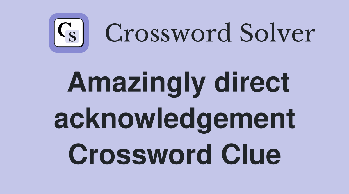 Amazingly direct acknowledgement Crossword Clue