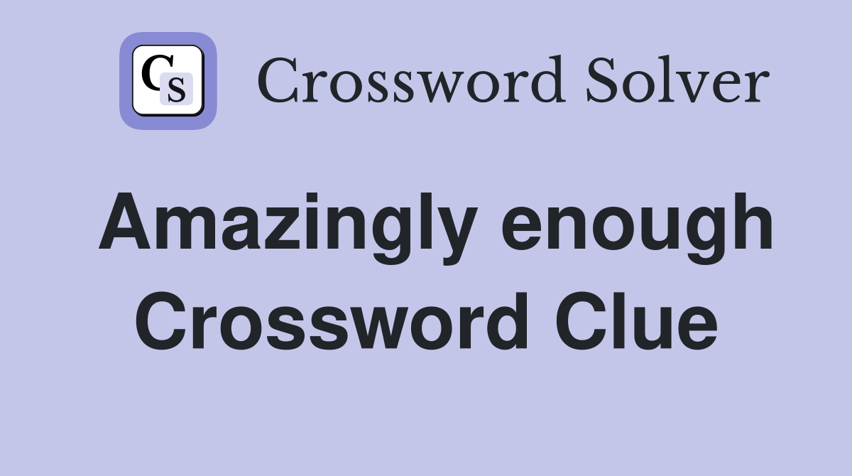 Amazingly enough Crossword Clue