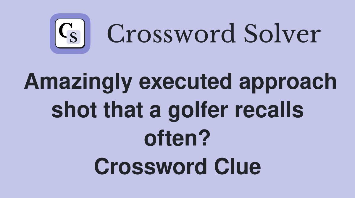 Amazingly executed approach shot that a golfer recalls often? Crossword Clue