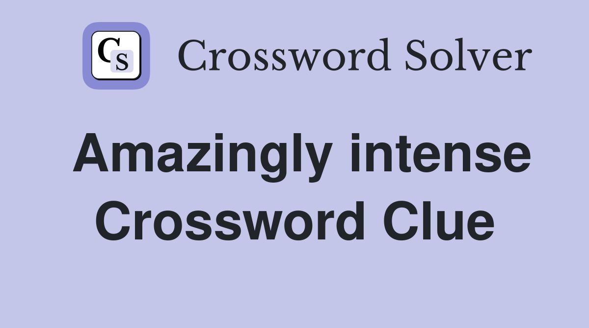 Amazingly intense Crossword Clue
