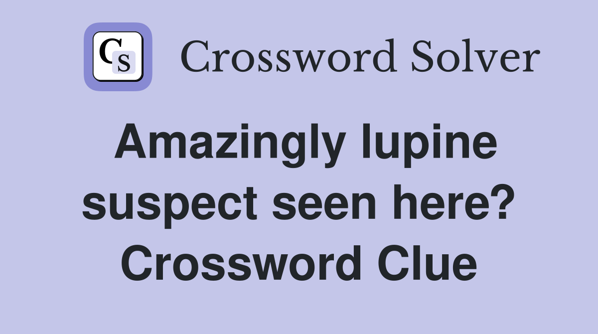 Amazingly lupine suspect seen here? Crossword Clue