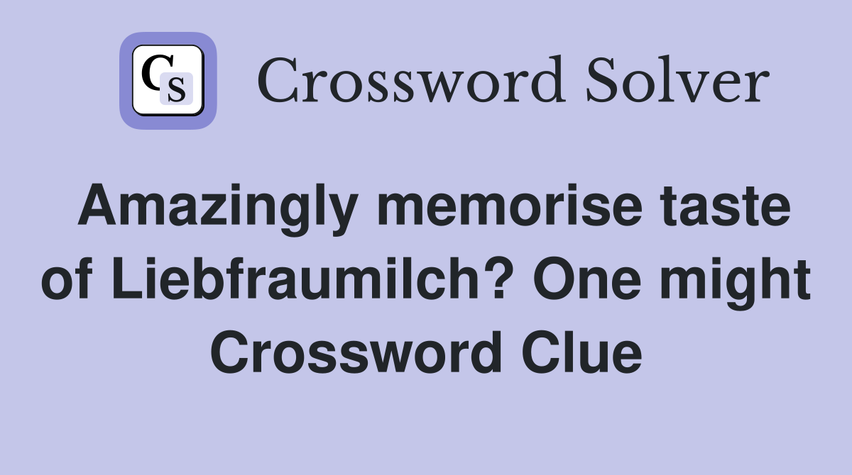 Amazingly memorise taste of Liebfraumilch? One might Crossword Clue