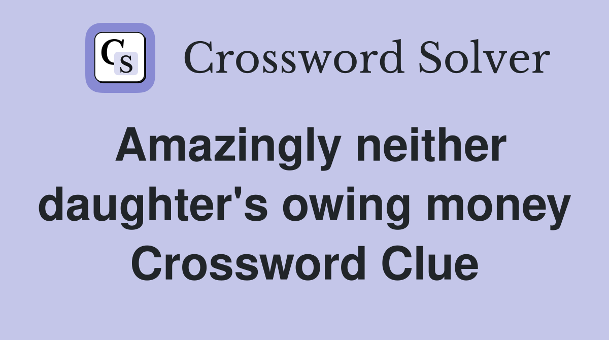 Amazingly neither daughter's owing money Crossword Clue