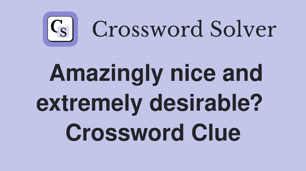 Amazingly nice and extremely desirable?  Crossword Clue