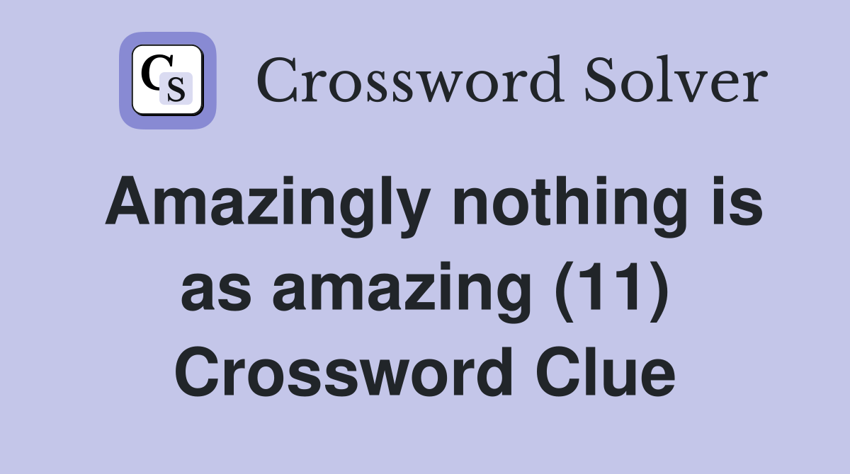 Amazingly nothing is as amazing (11) Crossword Clue