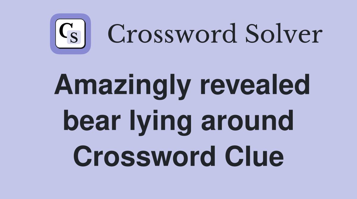 Amazingly revealed bear lying around Crossword Clue