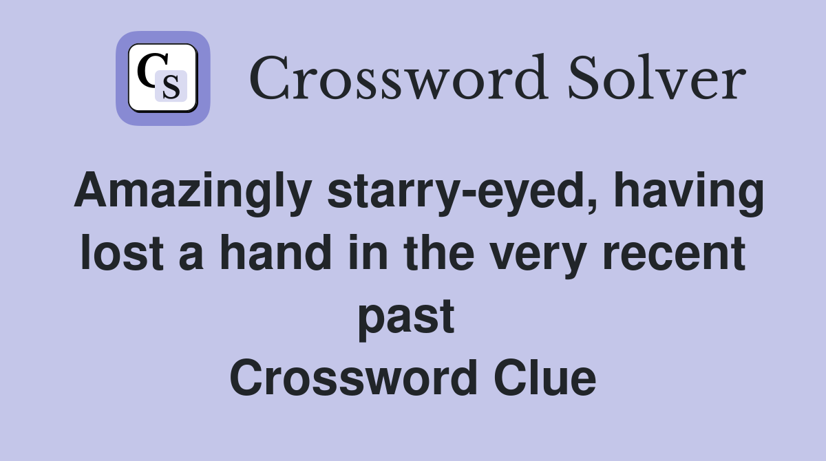 Amazingly starry-eyed, having lost a hand in the very recent past  Crossword Clue