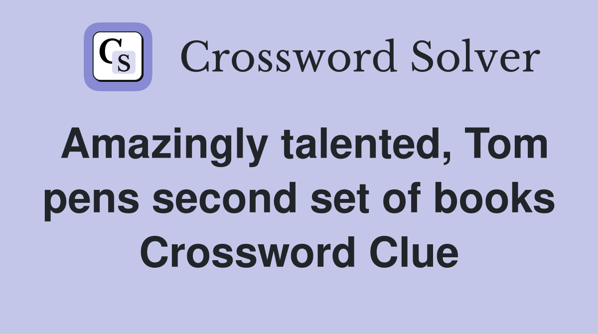 Amazingly talented, Tom pens second set of books Crossword Clue