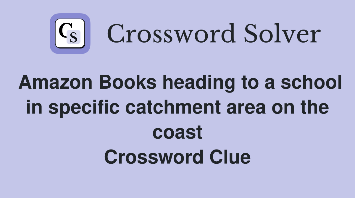 Amazon Books heading to a school in specific catchment area on the coast Crossword Clue