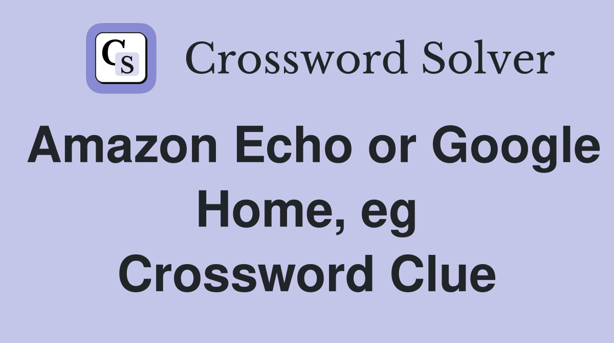 Amazon Echo or Google Home, eg Crossword Clue