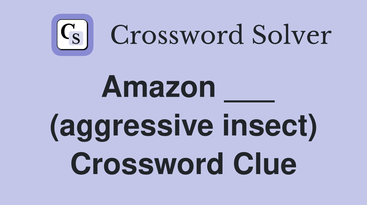 Amazon ___ (aggressive insect) Crossword Clue