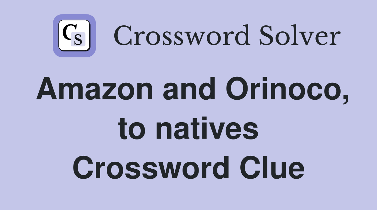 Amazon and Orinoco, to natives Crossword Clue