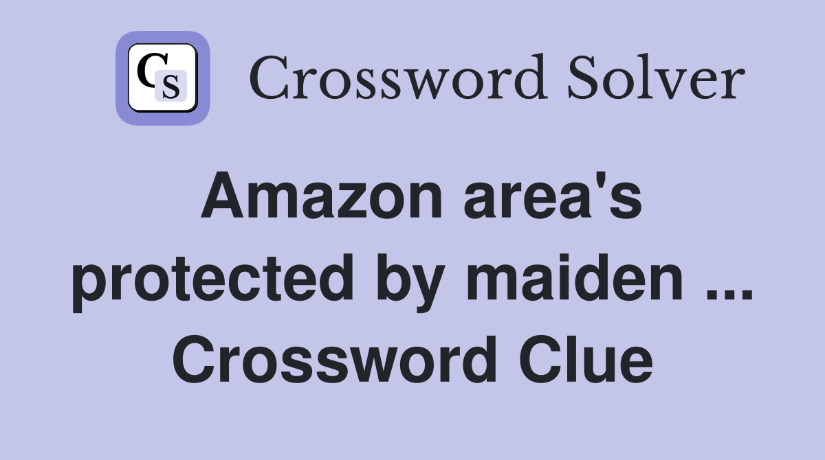 Amazon area's protected by maiden ... Crossword Clue