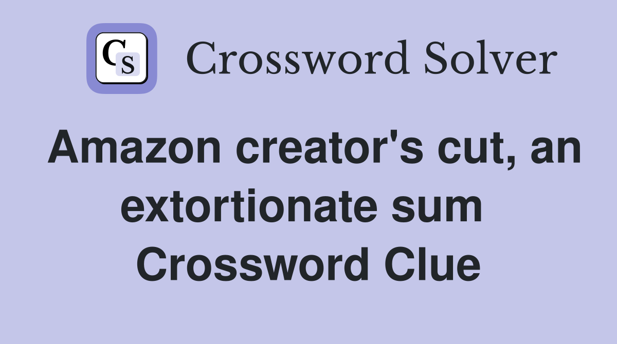 Amazon creator's cut, an extortionate sum  Crossword Clue