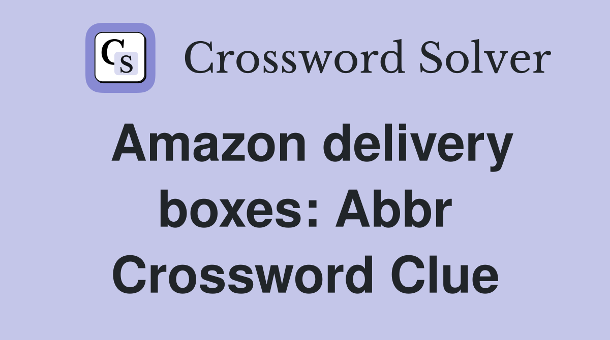 Amazon delivery boxes: Abbr Crossword Clue