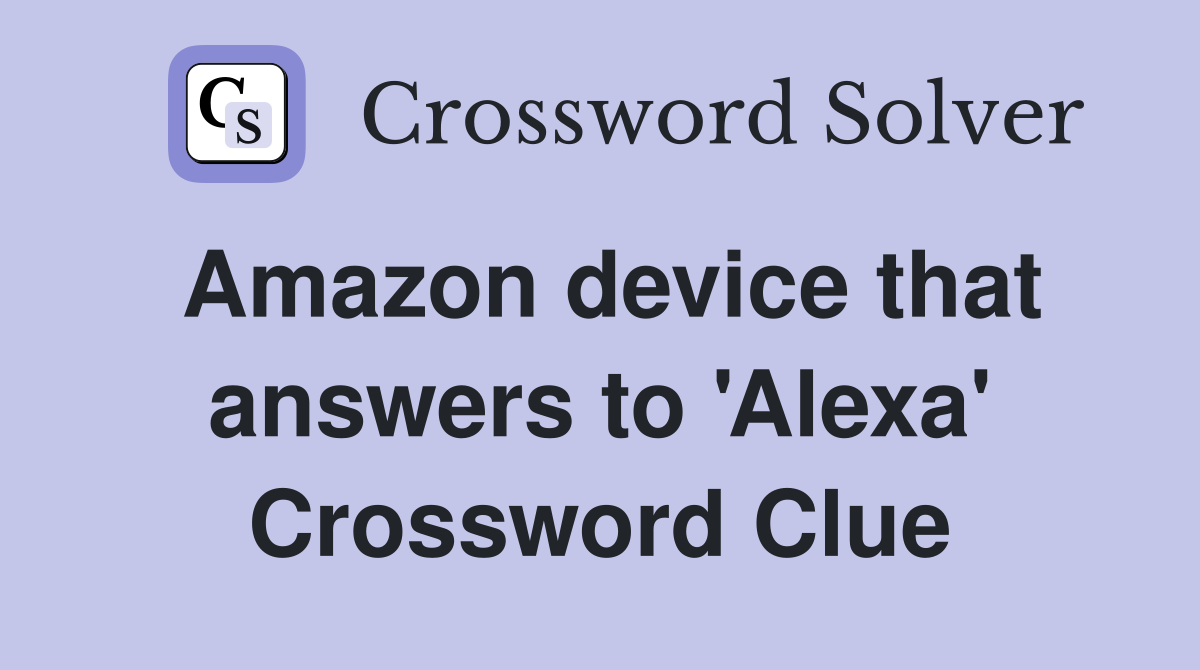 Amazon device that answers to 'Alexa' Crossword Clue