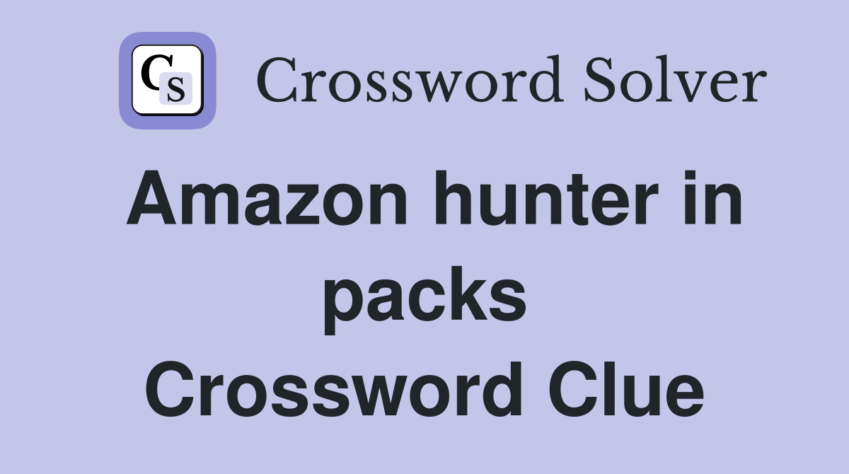 Amazon hunter in packs Crossword Clue