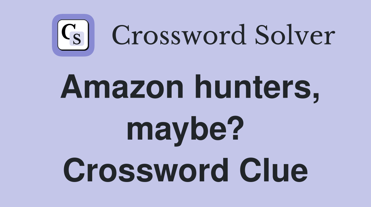 Amazon hunters, maybe? Crossword Clue