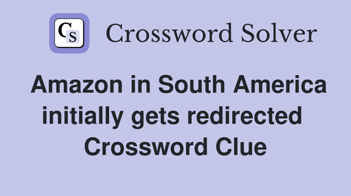 Amazon in South America initially gets redirected  Crossword Clue