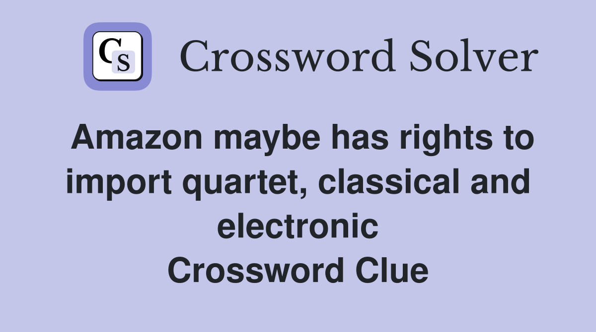 Amazon maybe has rights to import quartet, classical and electronic Crossword Clue