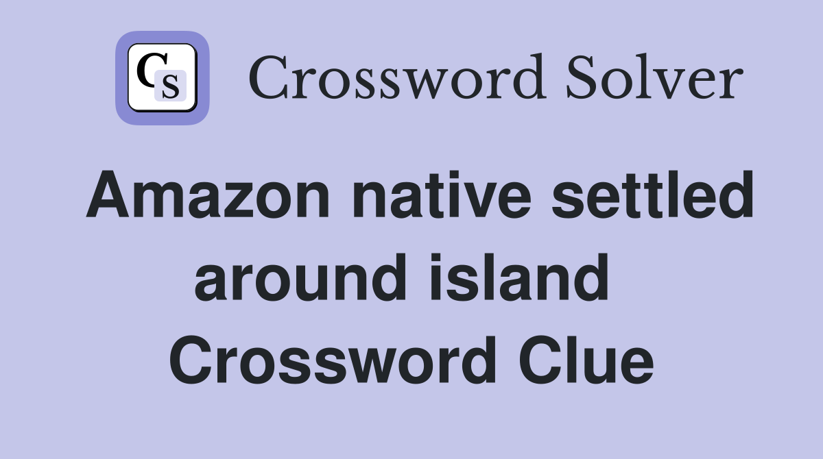 Amazon native settled around island  Crossword Clue