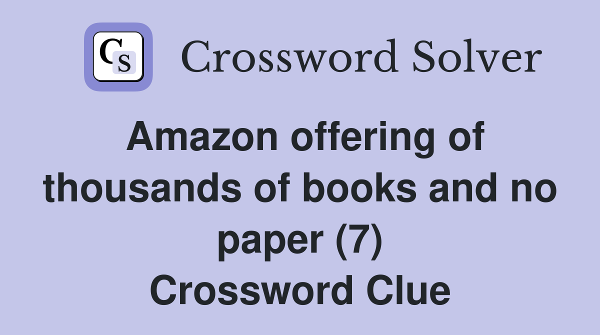 Amazon offering of thousands of books and no paper (7) Crossword Clue