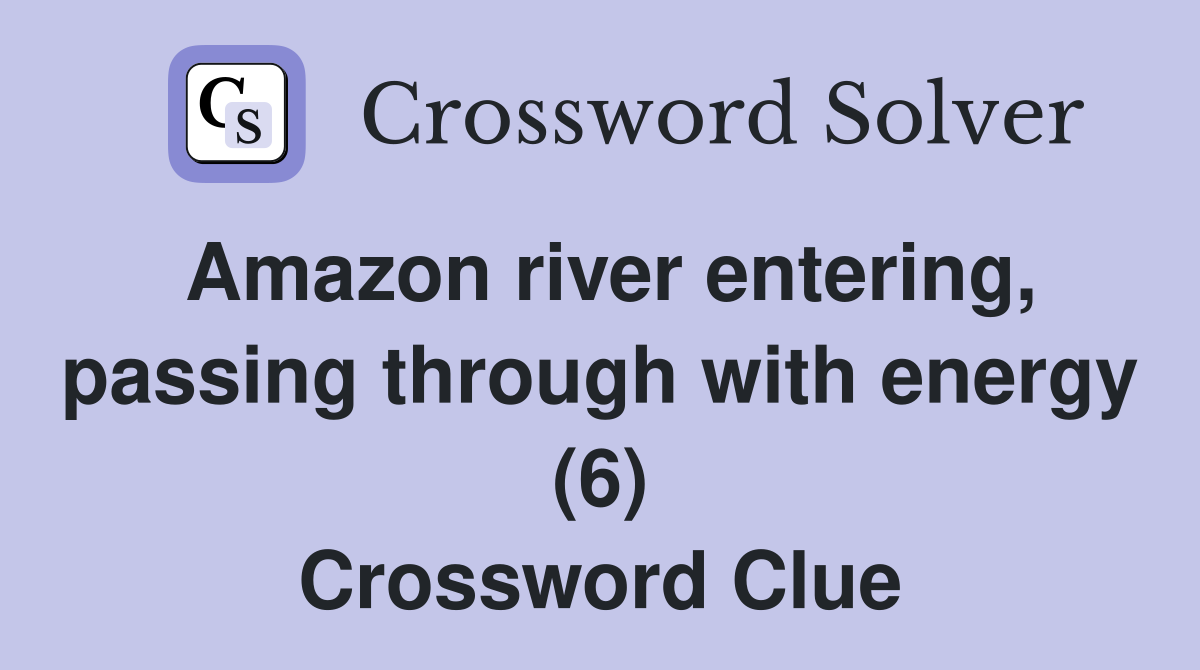 Amazon river entering, passing through with energy (6) Crossword Clue