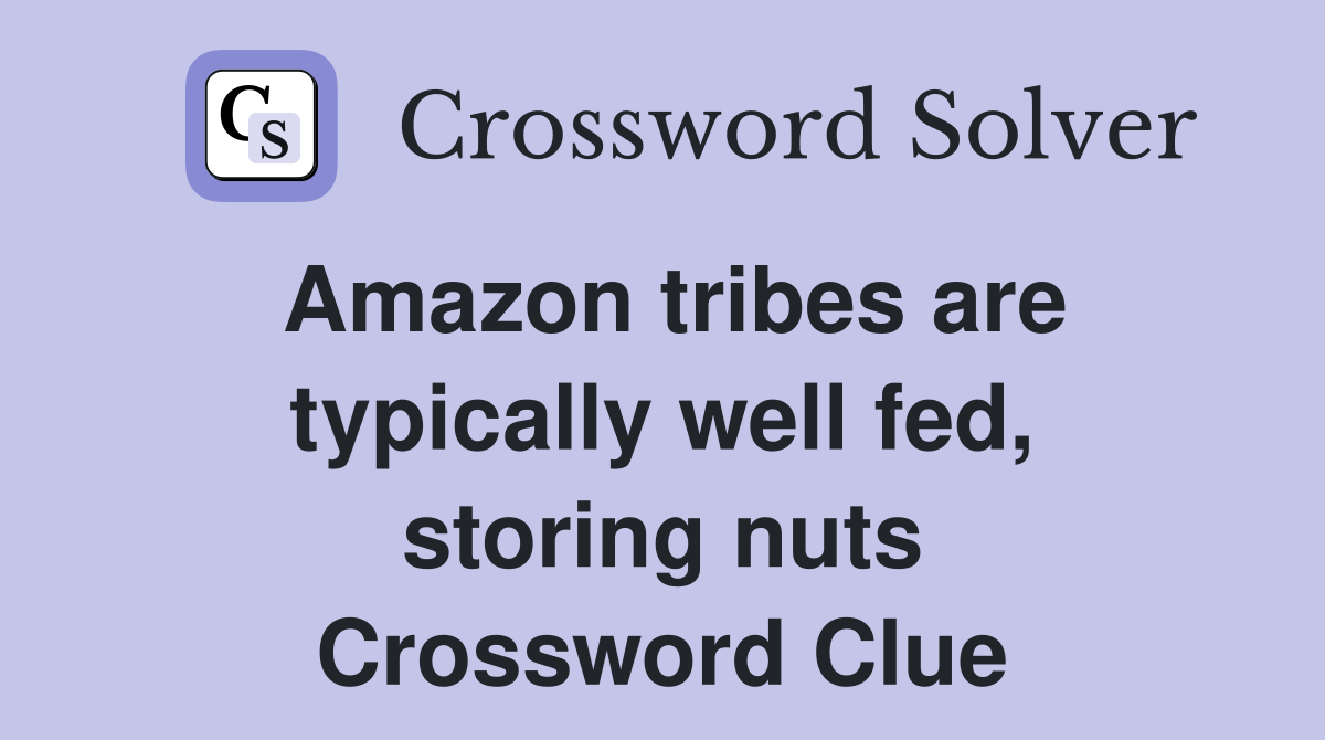 Amazon tribes are typically well fed storing nuts Crossword Clue