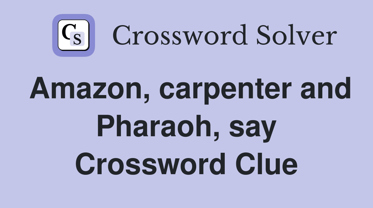 Amazon, carpenter and Pharaoh, say Crossword Clue