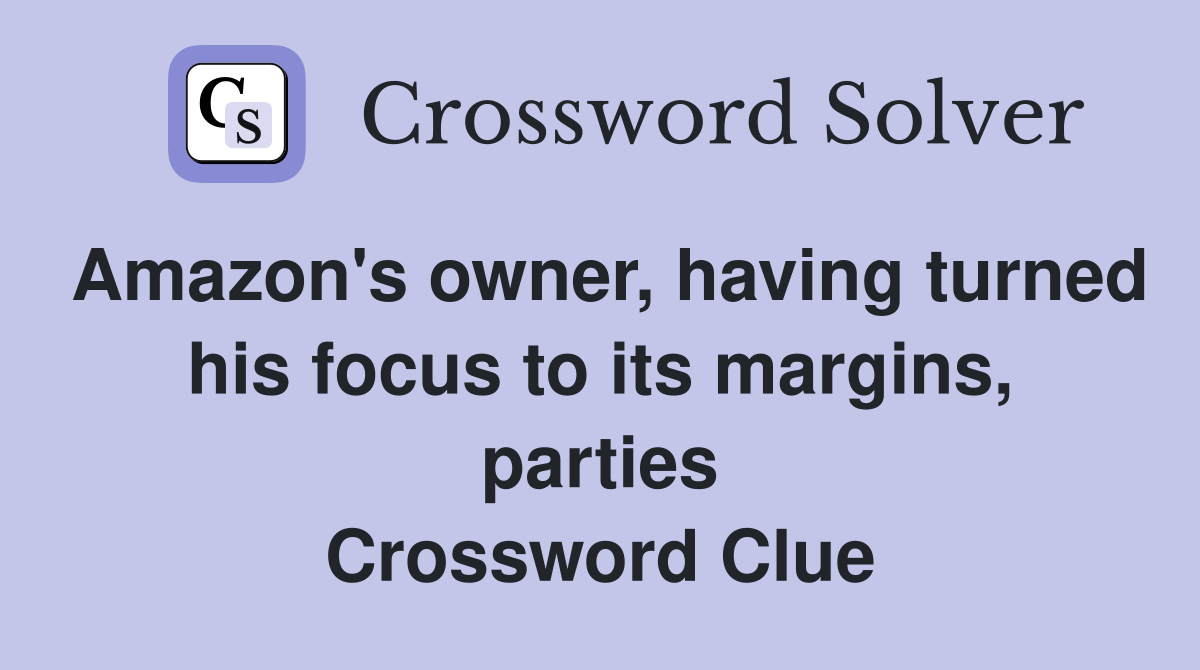 Amazon's owner, having turned his focus to its margins, parties Crossword Clue