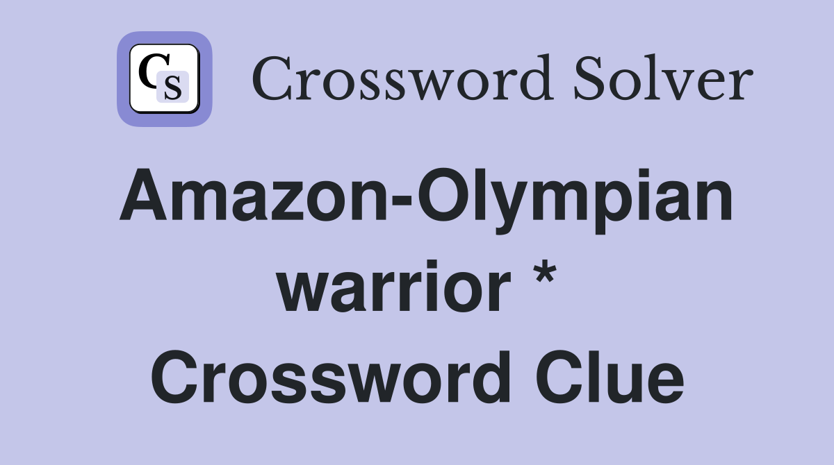 Amazon-Olympian warrior * Crossword Clue