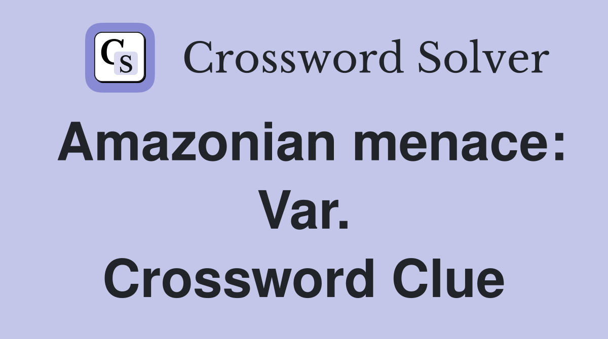 Amazonian menace: Var. Crossword Clue