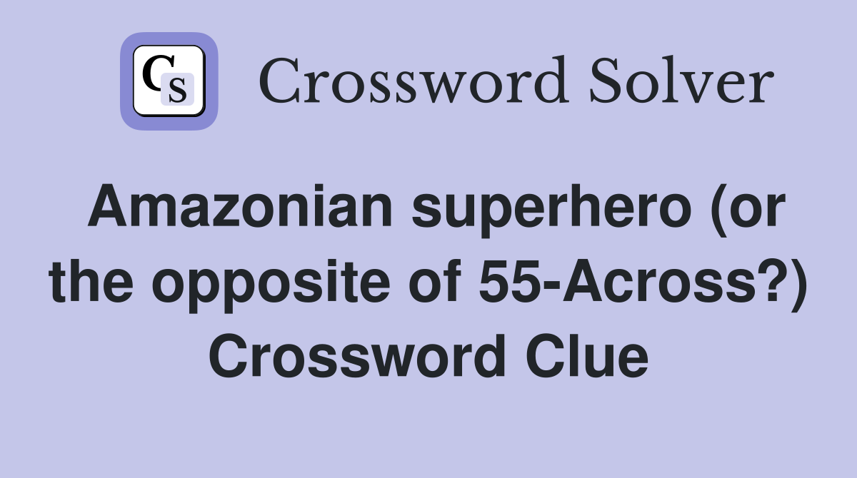 Amazonian superhero (or the opposite of 55-Across?) Crossword Clue