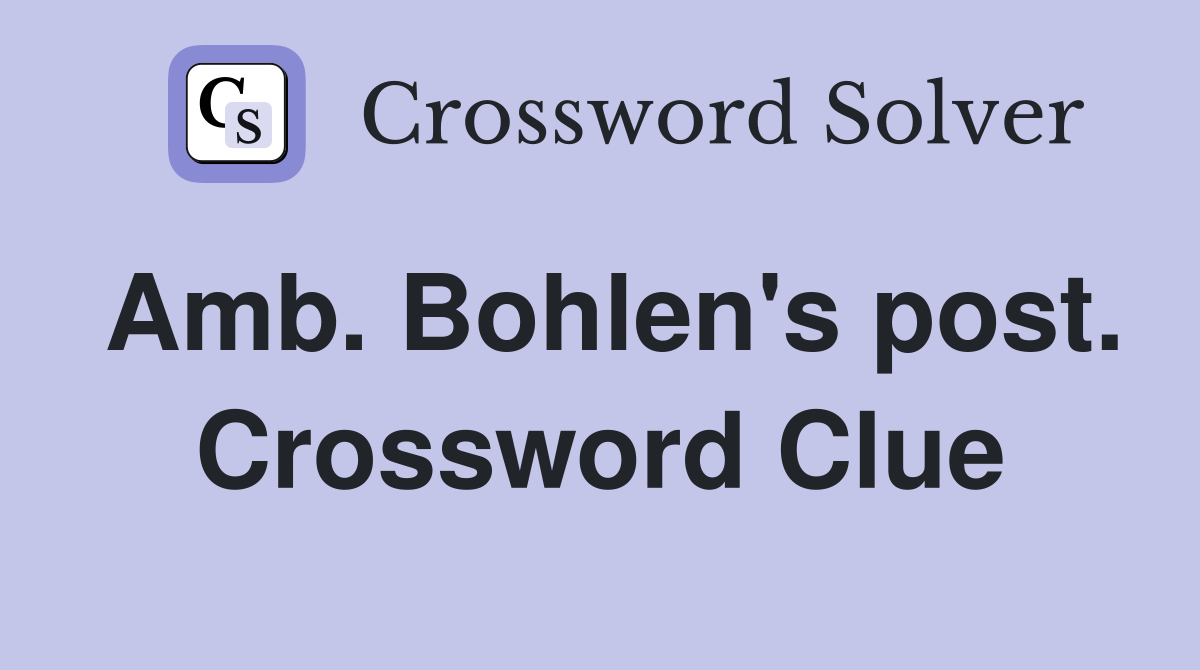 Amb. Bohlen's post. Crossword Clue