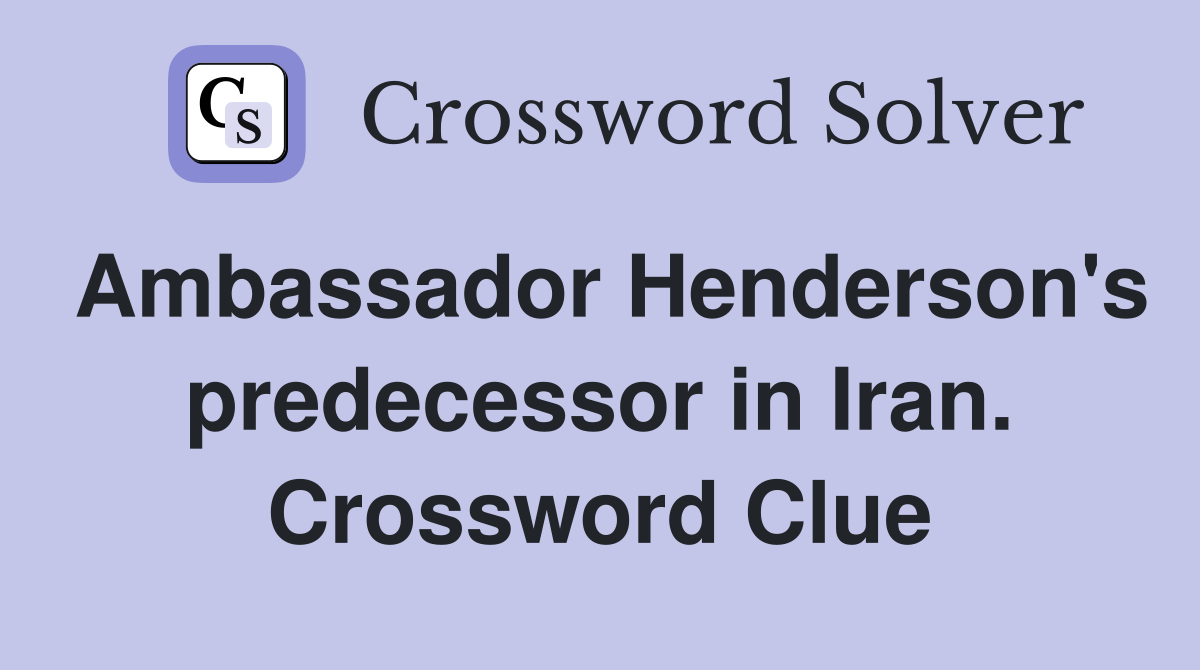 Ambassador Henderson's predecessor in Iran. Crossword Clue