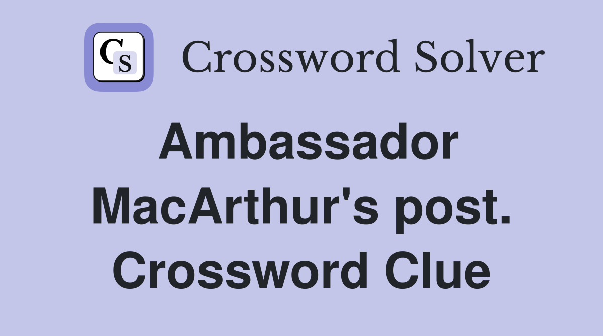 Ambassador MacArthur's post. Crossword Clue