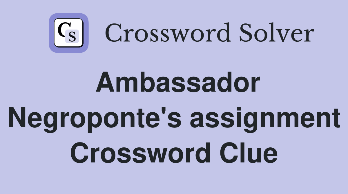 Ambassador Negroponte's assignment Crossword Clue