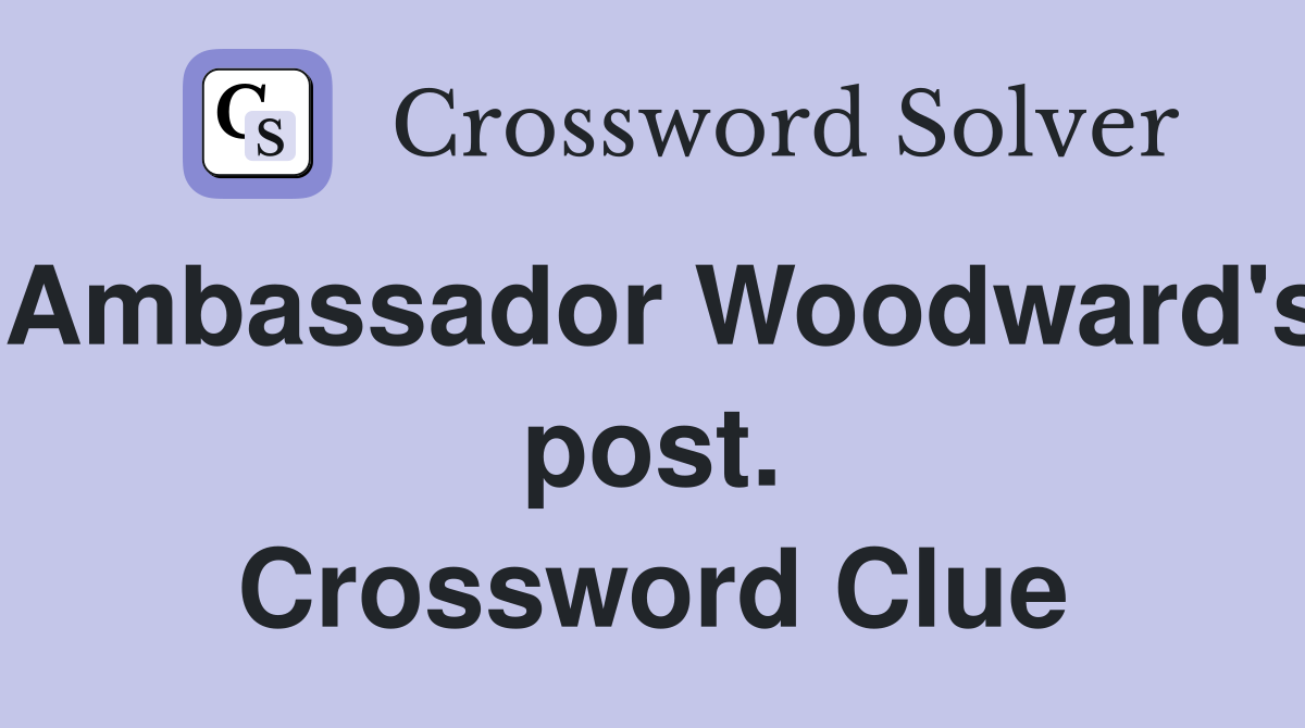 Ambassador Woodward's post. Crossword Clue