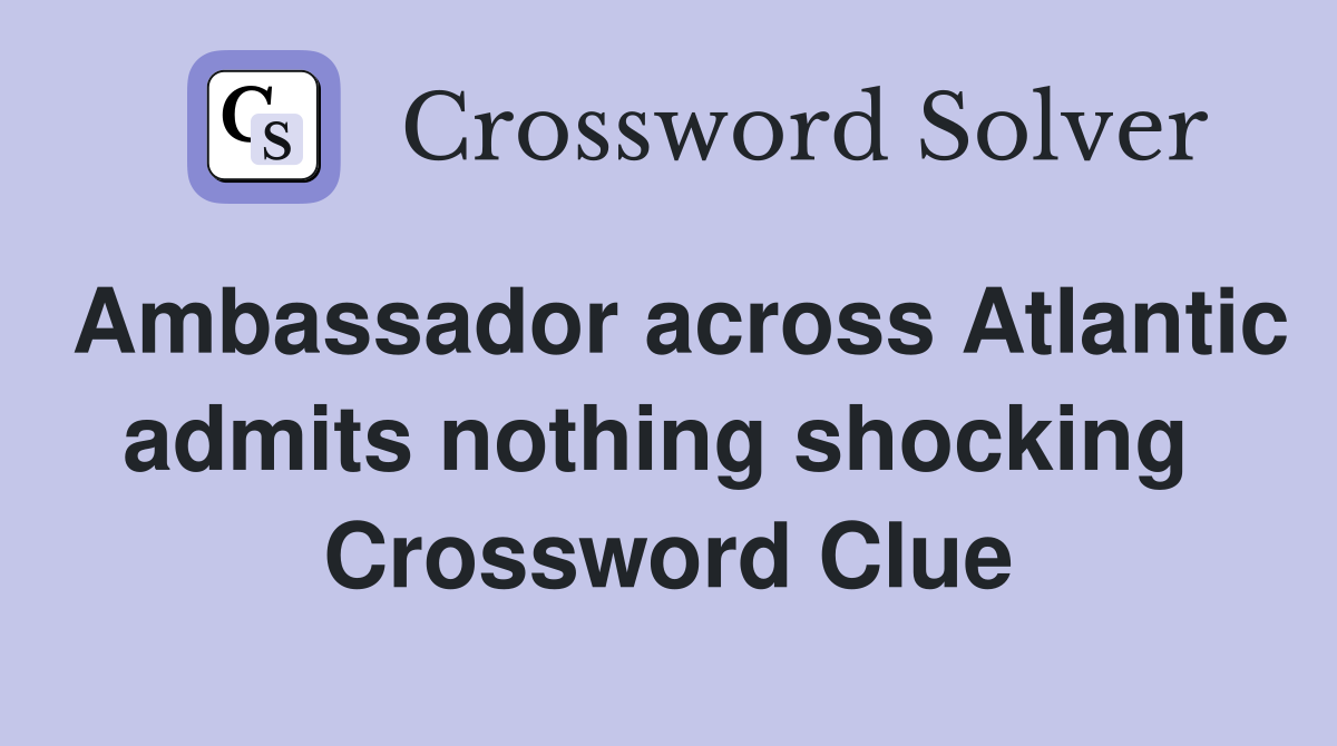 Ambassador across Atlantic admits nothing shocking  Crossword Clue