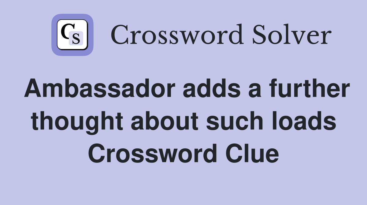Ambassador adds a further thought about such loads Crossword Clue