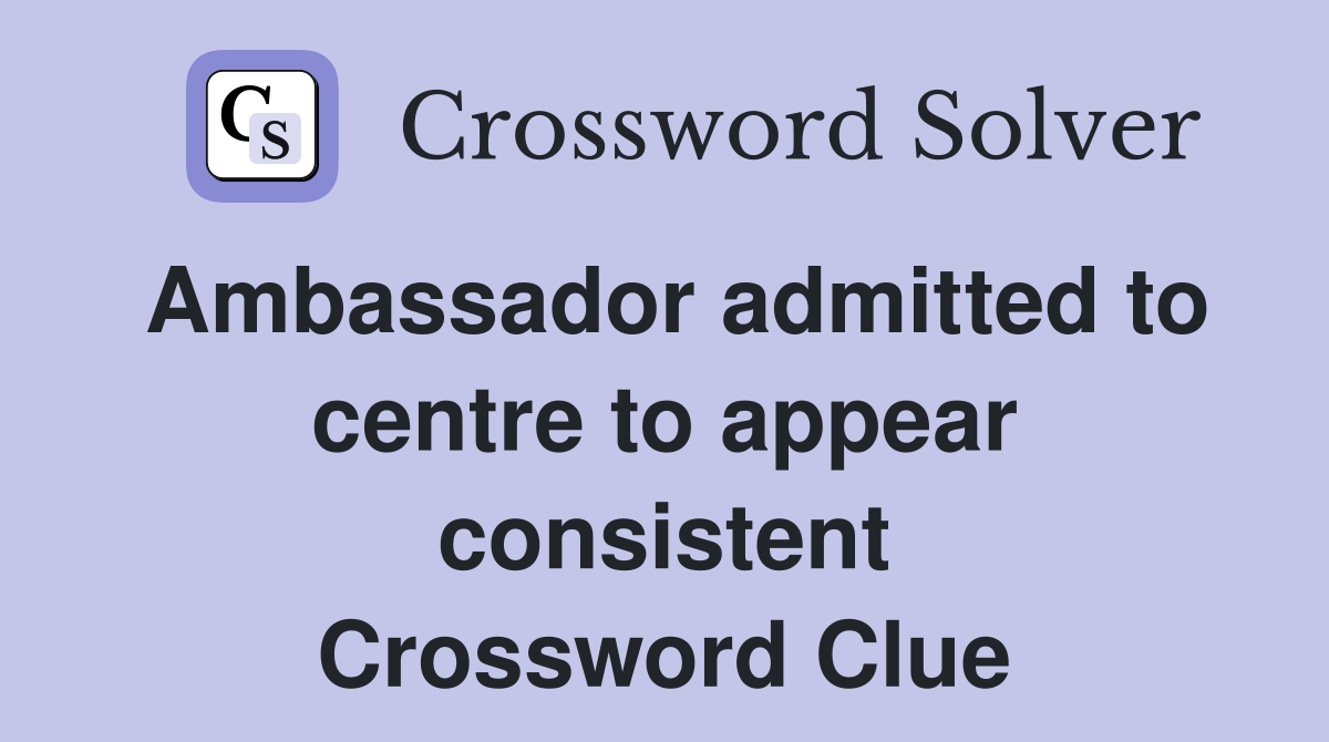 Ambassador admitted to centre to appear consistent Crossword Clue