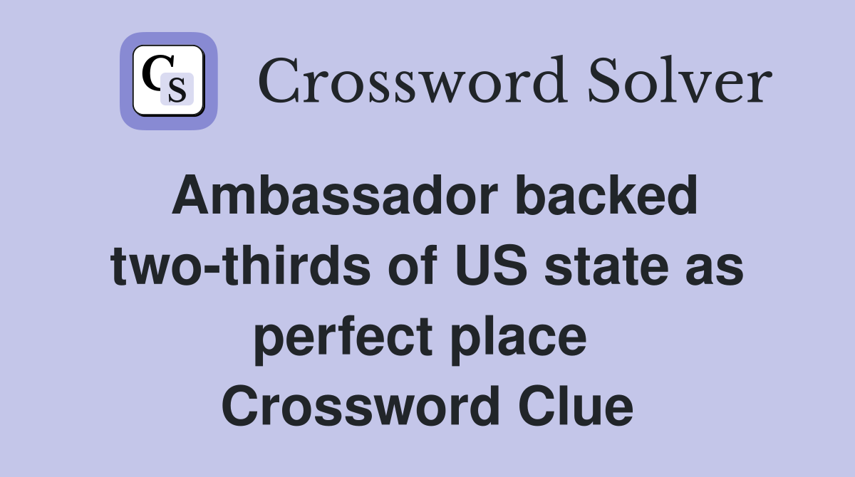 Ambassador backed two-thirds of US state as perfect place  Crossword Clue