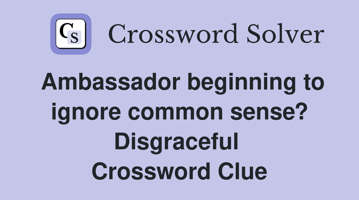 Ambassador beginning to ignore common sense? Disgraceful  Crossword Clue