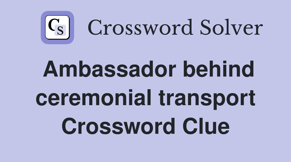 Ambassador behind ceremonial transport Crossword Clue
