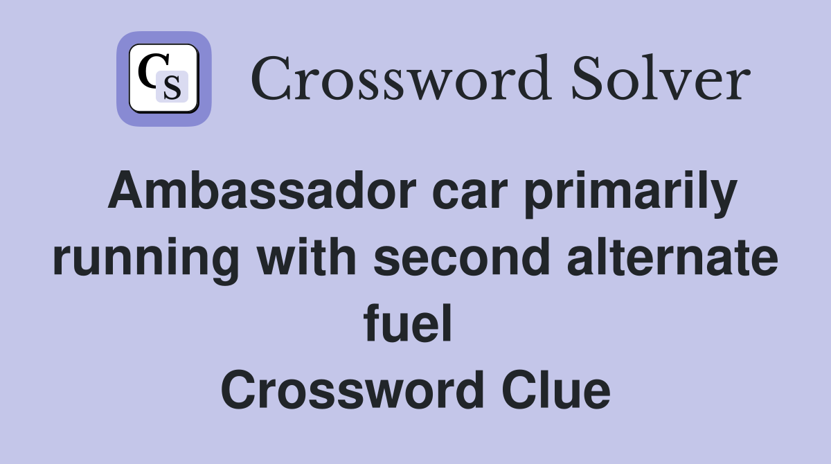 Ambassador car primarily running with second alternate fuel  Crossword Clue