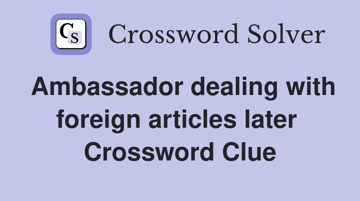 Ambassador dealing with foreign articles later  Crossword Clue