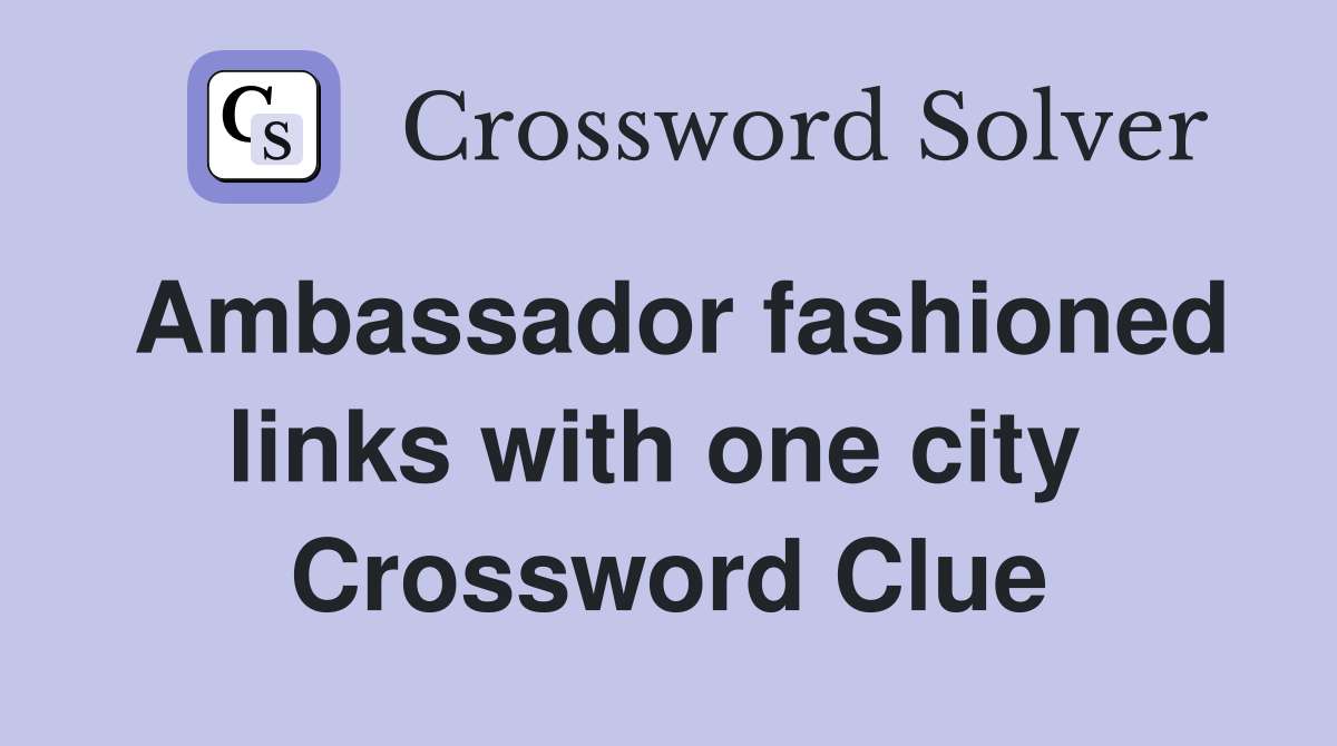 Ambassador fashioned links with one city  Crossword Clue