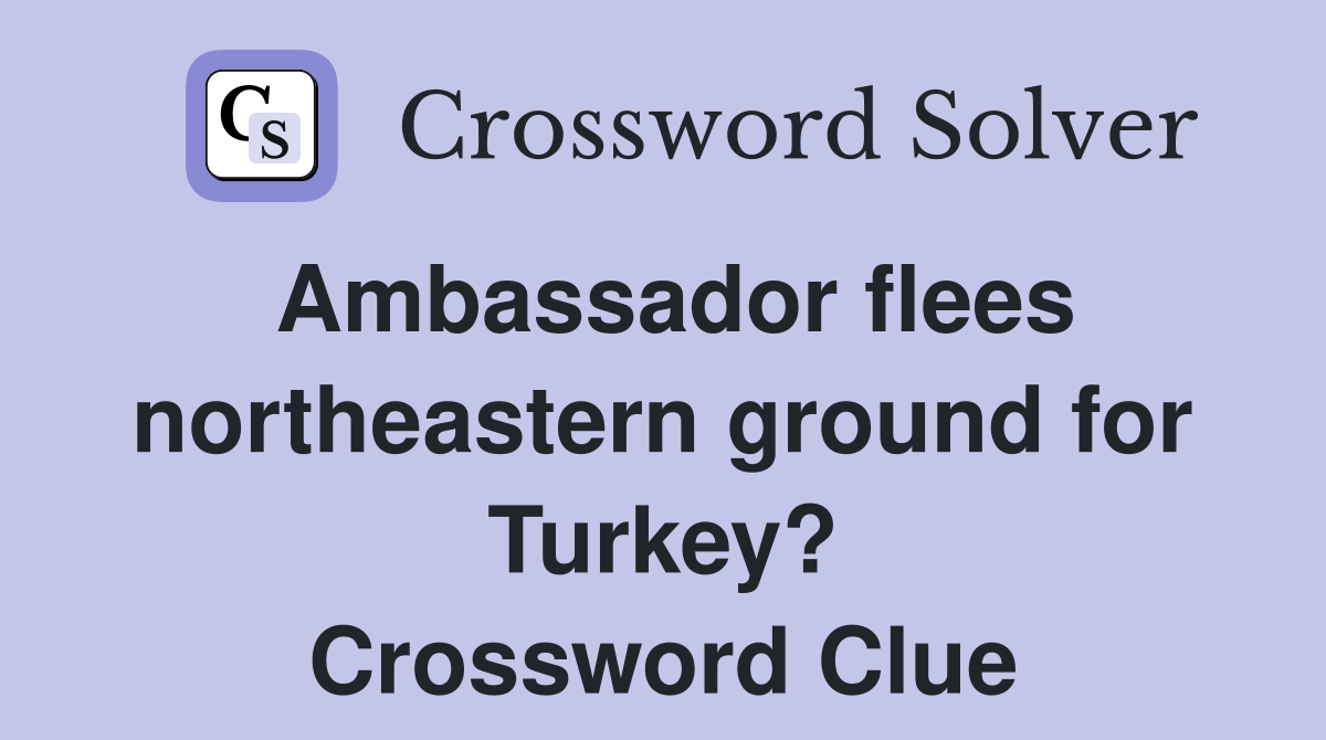 Ambassador flees northeastern ground for Turkey? Crossword Clue