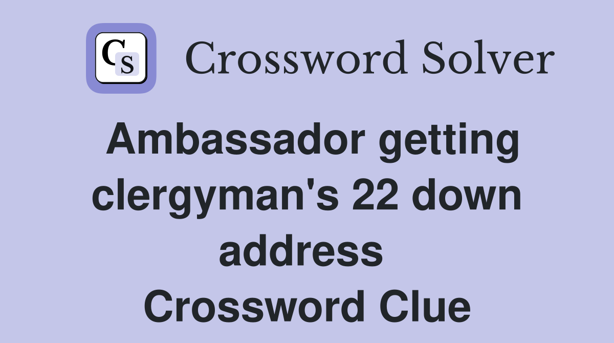 Ambassador getting clergyman's 22 down address  Crossword Clue
