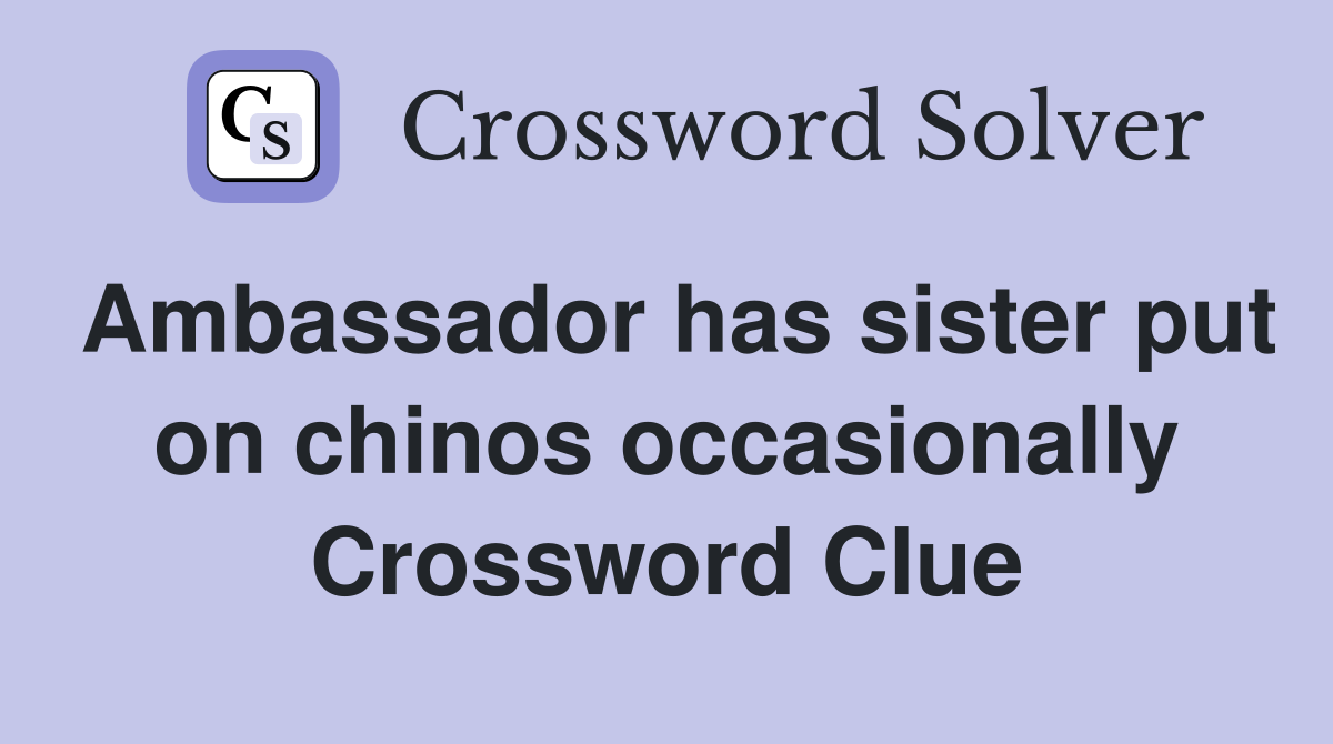 Ambassador has sister put on chinos occasionally Crossword Clue